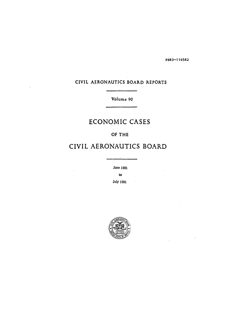 handle is hein.usfed/caero0090 and id is 1 raw text is: PB83-116582

CIVIL AERONAUTICS BOARD REPORTS
Volume 90
ECONOMIC CASES
OF THE
CIVIL AERONAUTICS BOARD
June 1981
to
July 1981



