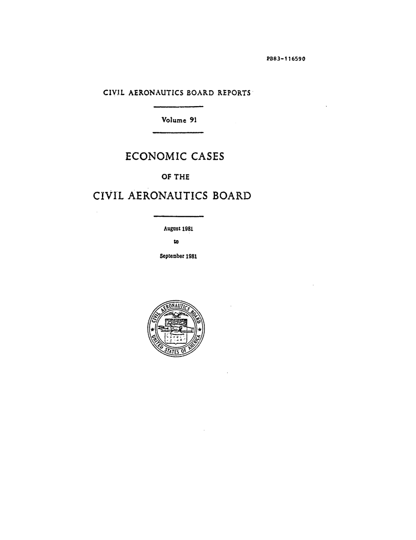 handle is hein.usfed/caero0091 and id is 1 raw text is: PB83-116590

CIVJL AERONAUTICS BOARD REPORTS

Volume 91

ECONOMIC CASES
OF THE
CIVIL AERONAUTICS BOARD

August 1981
to

September 1981


