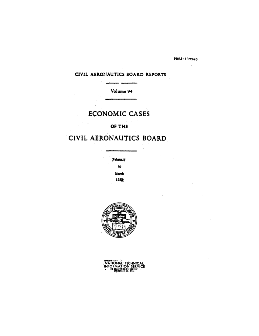 handle is hein.usfed/caero0094 and id is 1 raw text is: PB833-139340

CIVIL AERONAUTICS BOARD REPORTS
Volume 94
ECONOMIC CASES
OF THE
CIVIL AERONAUTICS BOARD
February
to
March
198r

. NATIONAL. TECHNICAL
INFORMTION SERVICE


