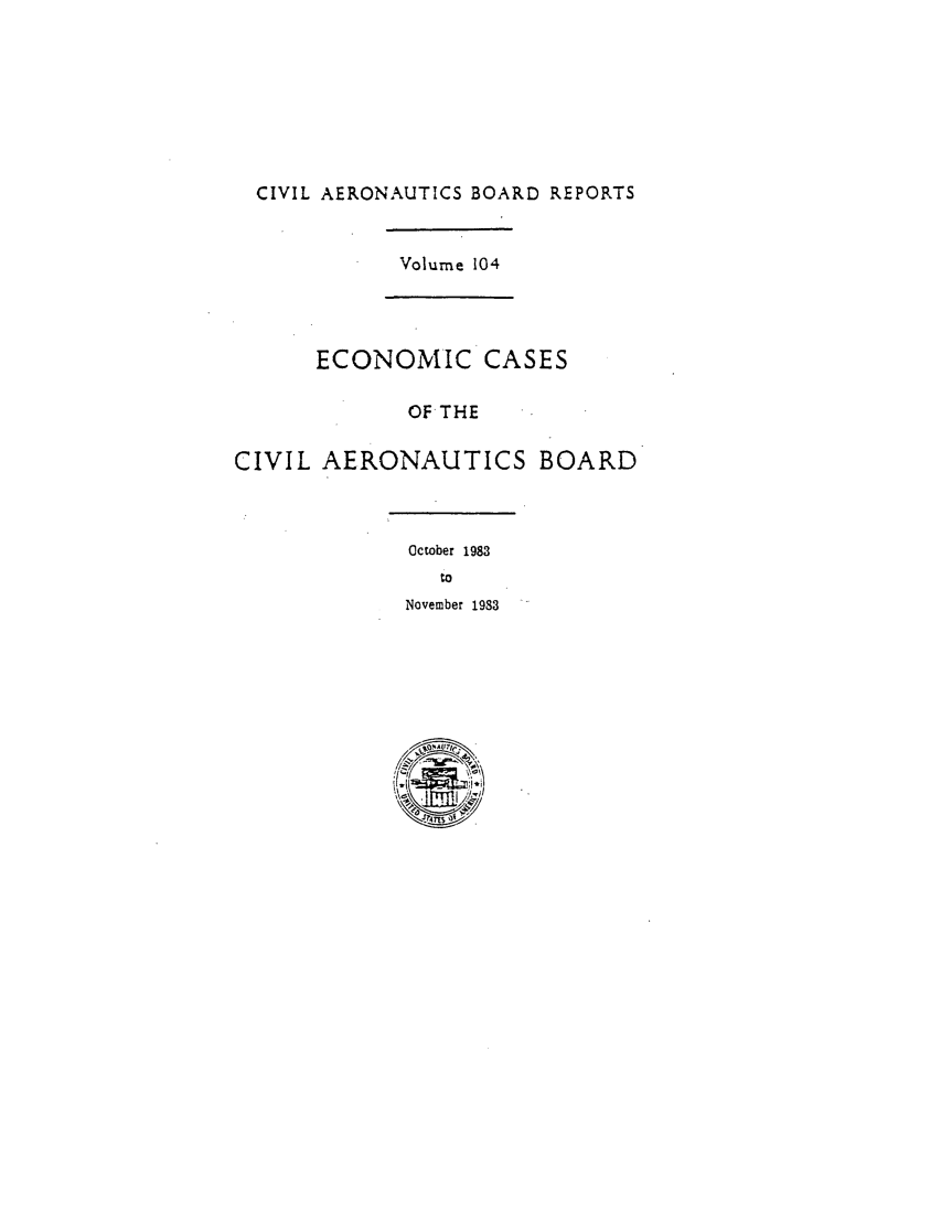 handle is hein.usfed/caero0104 and id is 1 raw text is: CIVIL AERONAUTICS BOARD REPORTS

Volume 104

ECONOMIC CASES
OF THE
CIVIL AERONAUTICS BOARD

October 1983
to
November 1983


