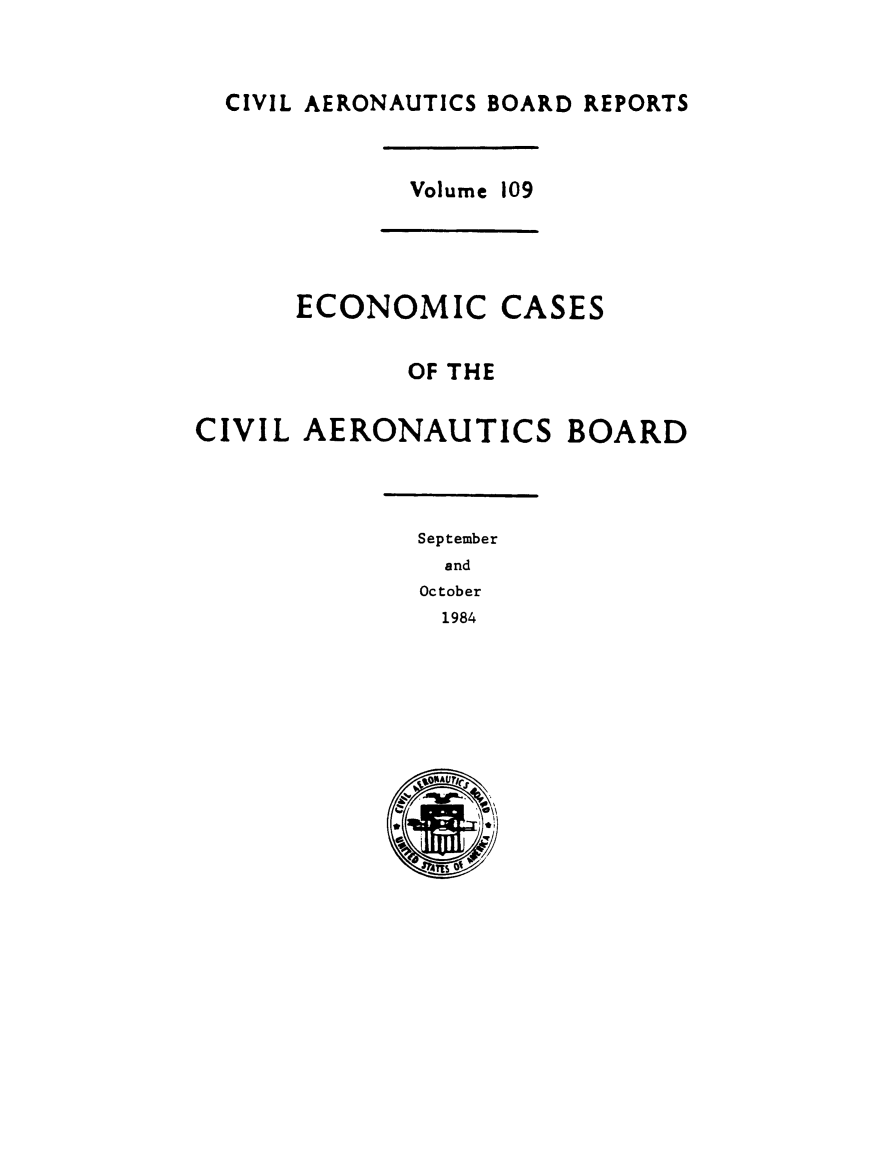 handle is hein.usfed/caero0111 and id is 1 raw text is: CIVIL AERONAUTICS BOARD REPORTS
Volume 109
ECONOMIC CASES
OF THE
CIVIL AERONAUTICS BOARD
September
and
October
1984



