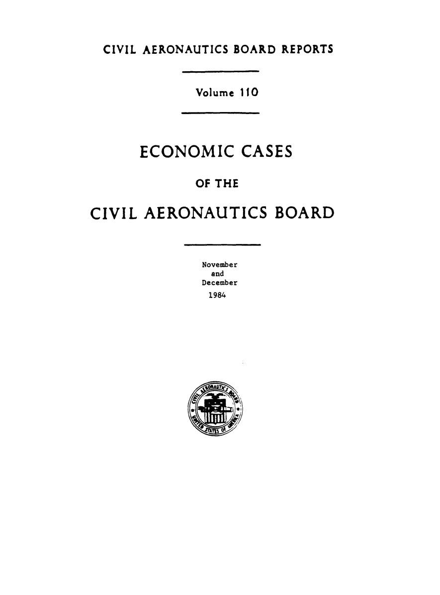 handle is hein.usfed/caero0112 and id is 1 raw text is: CIVIL AERONAUTICS BOARD REPORTS
Volume 110
ECONOMIC CASES
OF THE
CIVIL AERONAUTICS BOARD
November
and
December
1984


