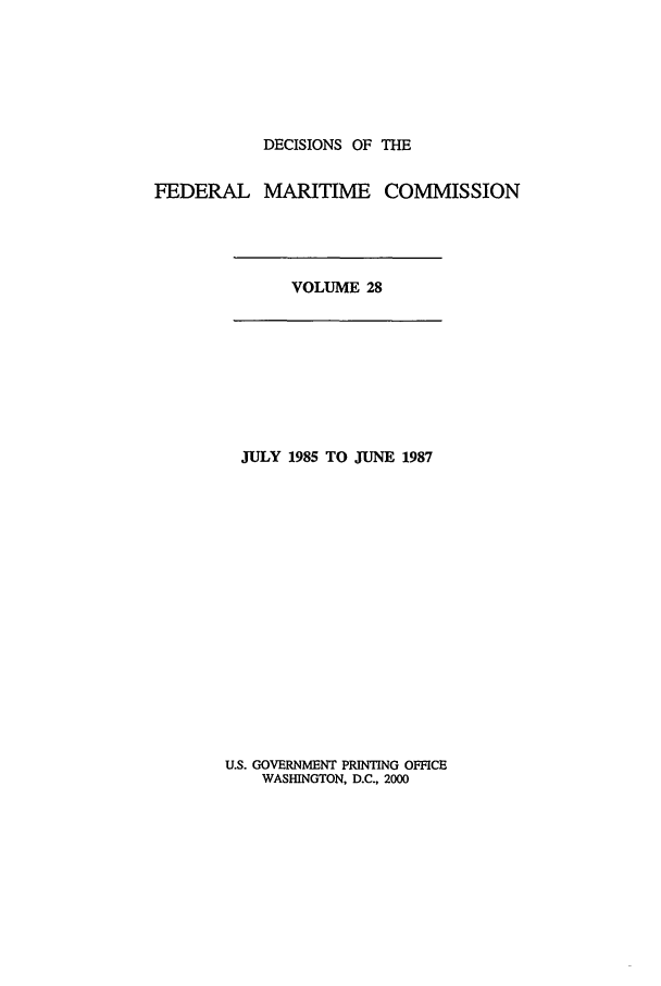 handle is hein.usfed/dfedmarc0028 and id is 1 raw text is: DECISIONS OF THE
FEDERAL MARITIME COMMISSION

VOLUME 28

JULY 1985 TO JUNE 1987

U.S. GOVERNMENT PRINTING OFFICE
WASHINGTON, D.C., 2000


