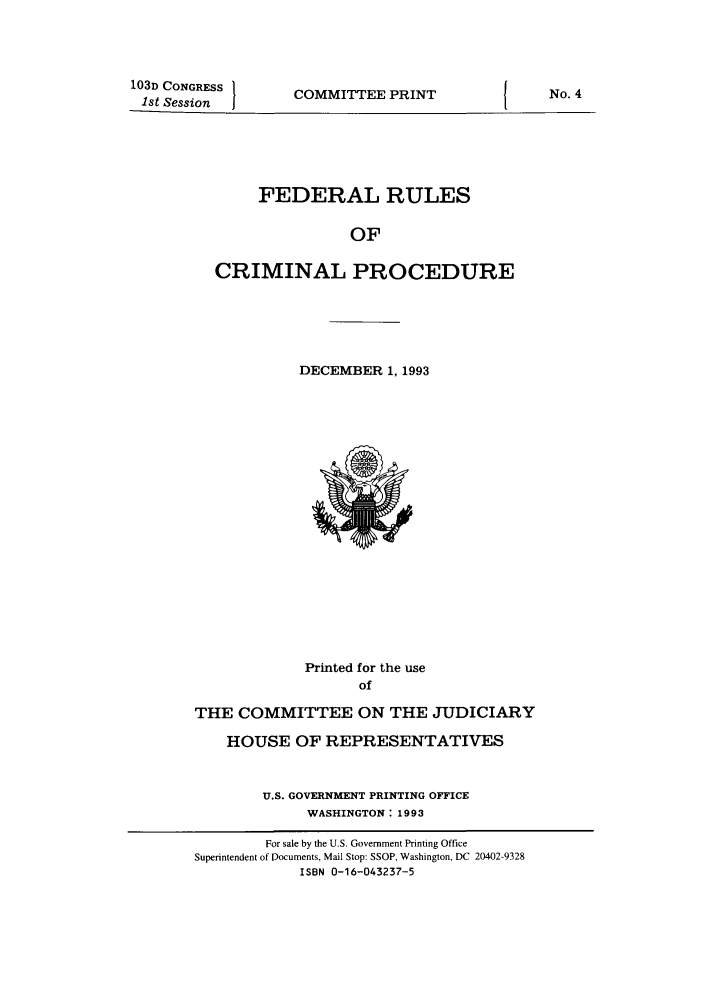 handle is hein.usfed/ferupro1993 and id is 1 raw text is: 103D CONGRESS
1st Session

COMMITTEE PRINT

FEDERAL RULES
OF
CRIMINAL PROCEDURE

DECEMBER 1, 1993

Printed for the use
of
THE COMMITTEE ON THE JUDICIARY

HOUSE OF REPRESENTATIVES
U.S. GOVERNMENT PRINTING OFFICE
WASHINGTON: 1993
For sale by the U.S. Government Printing Office
Superintendent of Documents, Mail Stop: SSOP, Washington, DC 20402-9328
ISBN 0-16-043237-5

No. 4



