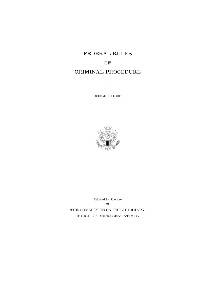 handle is hein.usfed/ferupro2014 and id is 1 raw text is: FEDERAL RULES
OF
CRIMINAL PROCEDURE

DECEMBER 1, 2014

Printed for the use
of
THE COMMITTEE ON THE JUDICIARY
HOUSE OF REPRESENTATIVES


