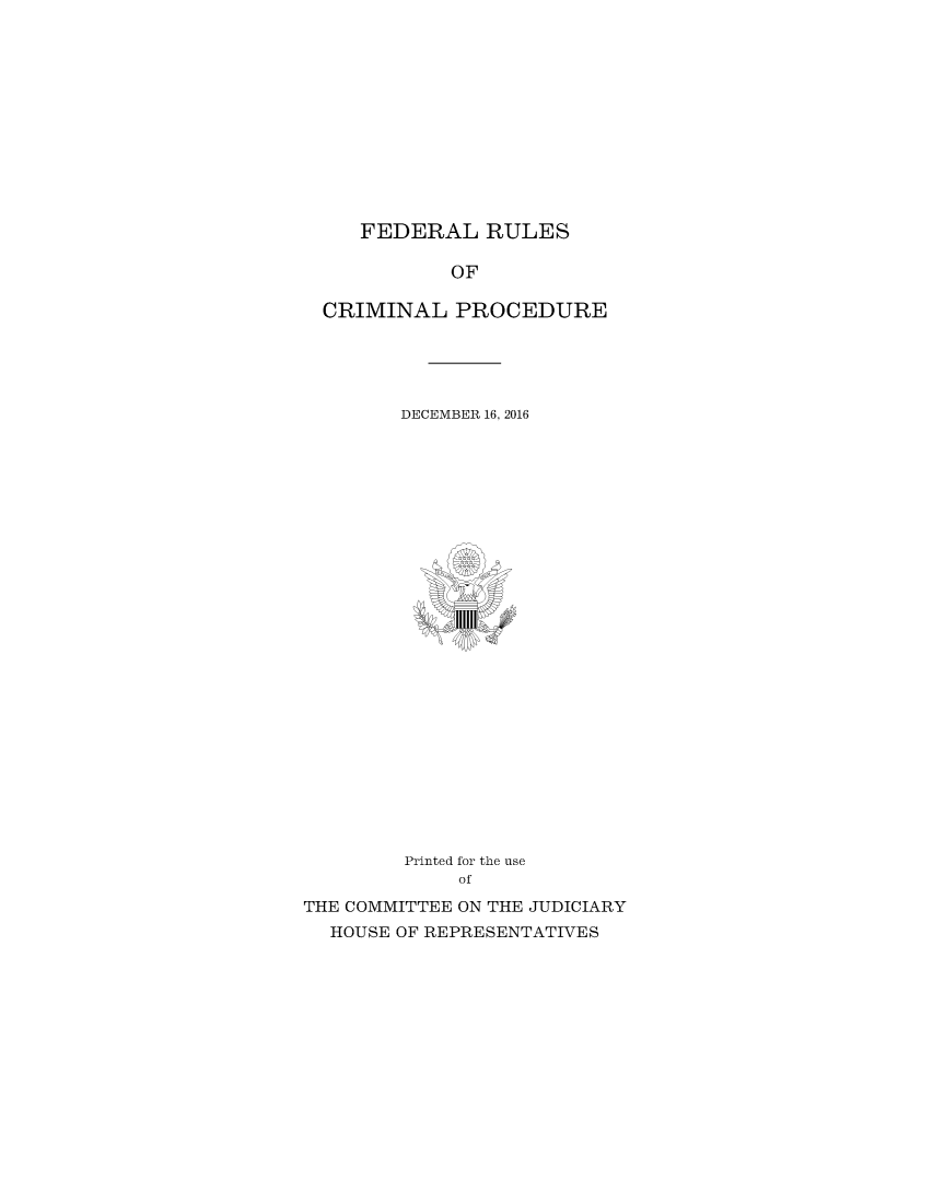 handle is hein.usfed/ferupro2016 and id is 1 raw text is: 












FEDERAL RULES


            OF

  CRIMINAL   PROCEDURE





        DECEMBER 16, 2016


























        Printed for the use
             of

THE COMMITTEE ON THE JUDICIARY
  HOUSE OF REPRESENTATIVES


