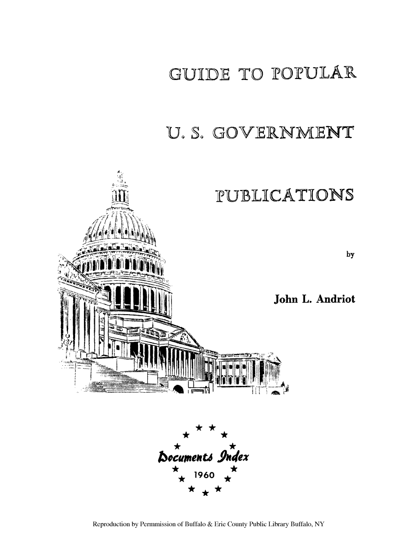 handle is hein.usfed/gupoop0001 and id is 1 raw text is: GUIDIE TO iPOiPU]LAR
U S. GOVERNMENT

-EUBILICATIONS

by

V

John L. Andriot

*

**

*

*        *
bocueneu 9udex
* 1960

Reproduction by Permmission of Buffalo & Erie County Public Library Buffalo, NY


