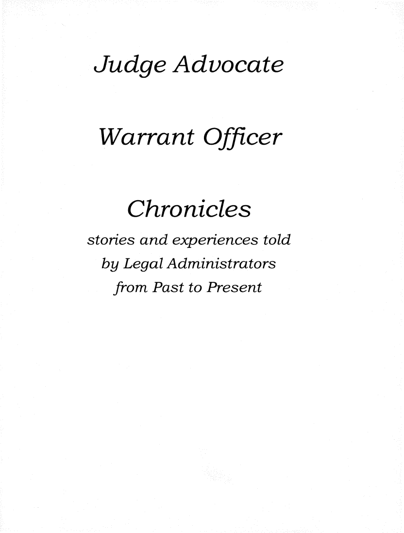 handle is hein.usfed/jawoch0001 and id is 1 raw text is: 

Judge Advocate


Warrant Officer


    Chronicles
stories and experiences told
by Legal Administrators
   from Past to Present


