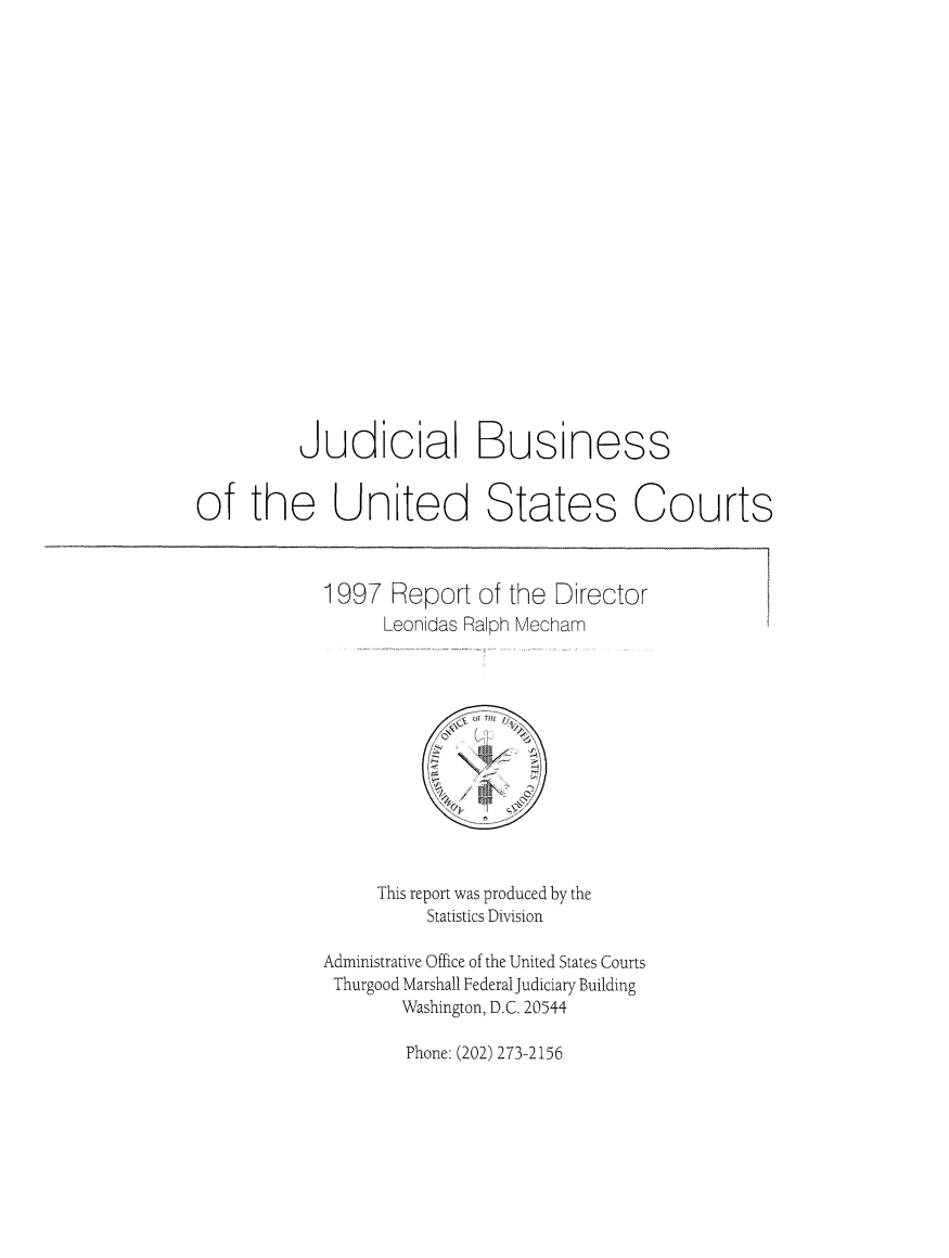 handle is hein.usfed/jubuus1997 and id is 1 raw text is: 



















          Judicia Business


of   the United States Courts



            1997   Report  of the Director
                  Leonidas Ralph Mecham












                  This report was produced by the
                      Statistics Division

            Administrative Office of the United States Courts
            Thurgood Marshall Federal Judiciary Building
                    Washington, D.C. 20544


Phone: (202) 273-2156


