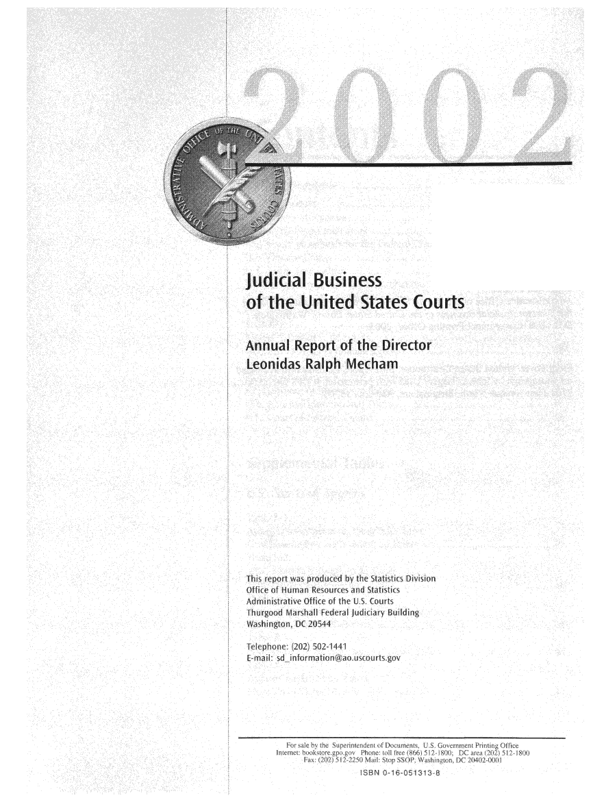 handle is hein.usfed/jubuus2002 and id is 1 raw text is: 


























Judicial Business

of   the   United States Courts



Annual Report of the Director

Leonidas Ralph Mecham




















This report was produced by the alistics Division
Offie of Human Resources and Statistics
Administrative Office of the U 5. Courts
fhurgood Marshall Federal judiciary Building
Washington, DC 20544

Tele phone. (202) 502-1441
[-mail: sd informationwaowusourts gov


~4()


BN 0-16-05431:



