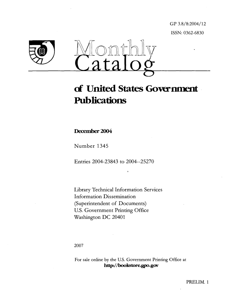 handle is hein.usfed/mnthcat0131 and id is 1 raw text is: 


GP 3.8/8:2004/12
ISSN: 0362-6830


On i

ata o


ef  United States Government

Publications




December 2004

Number  1345

Entries 2004-23843 to 2004--25270




Library Technical Information Services
Information Dissemination
(Superintendent of Documents)
U.S. Government Printing Office
Washington DC 20401




2007

For sale online by the U.S. Government Printing Office at
          http://bookstore.gpo.gov


PRELIM. 1


u


