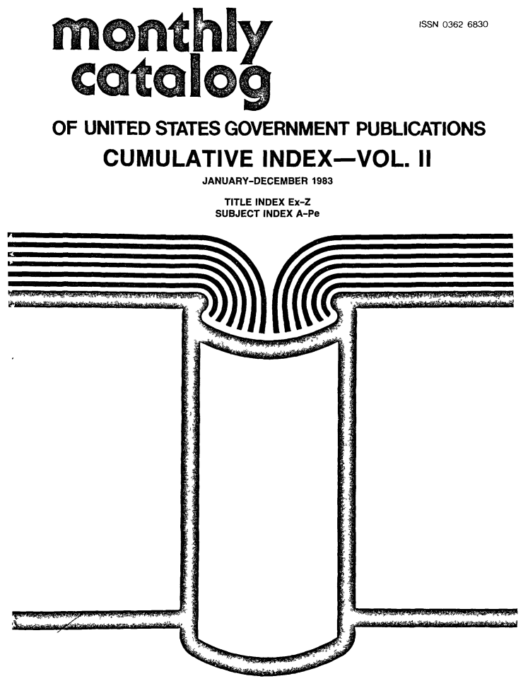handle is hein.usfed/mnthcat0255 and id is 1 raw text is: 
  CISSN 0362 6830




OF UNITED STATES GOVERNMENT PUBLICATIONS

    CUMULATIVE INDEX-VOL. II
             JANUARY-DECEMBER 1983
               TITLE INDEX Ex-Z
               SUBJECT INDEX A-Pe


