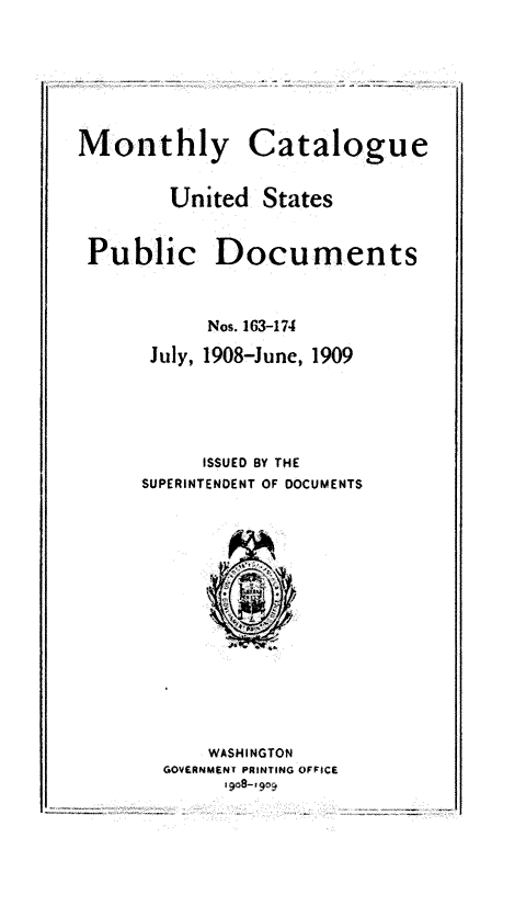 handle is hein.usfed/mnthcat0324 and id is 1 raw text is: 





Monthly


Catalogue


United  States


Public Documents


          Nos. 163-174
     July, 1908-June, 1909




          ISSUED BY THE
     SUPERINTENDENT OF DOCUMENTS











          WASHINGTON
       GOVERNMENT PRINTING OFFICE


