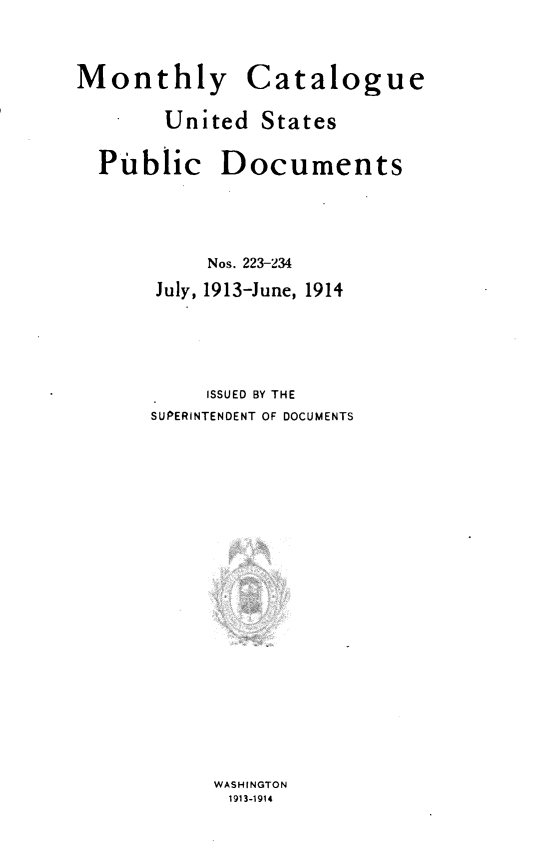 handle is hein.usfed/mnthcat0329 and id is 1 raw text is: 


Monthly


Catalogue


United  States


Public Documents




         Nos. 223-234
     July, 1913-June, 1914




         ISSUED BY THE
    SUPERINTENDENT OF DOCUMENTS


WASHINGTON
1913-1914


