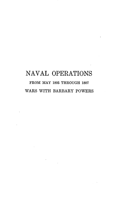 handle is hein.usfed/nvldcsbrbrypwrs0006 and id is 1 raw text is: NAVAL OPERATIONS
FROM MAY 1805 THROUGH 1807
WARS WITH BARBARY POWERS


