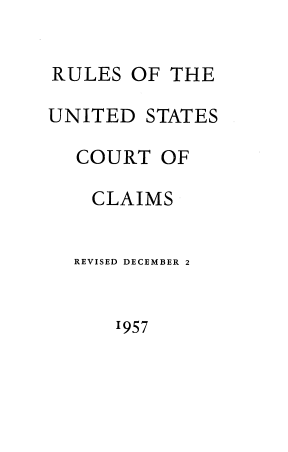 handle is hein.usfed/ruusfdcla1957 and id is 1 raw text is: 

RULES OF THE

UNITED STATES

  COURT OF

    CLAIMS


  REVISED DECEMBER 2


      '957


