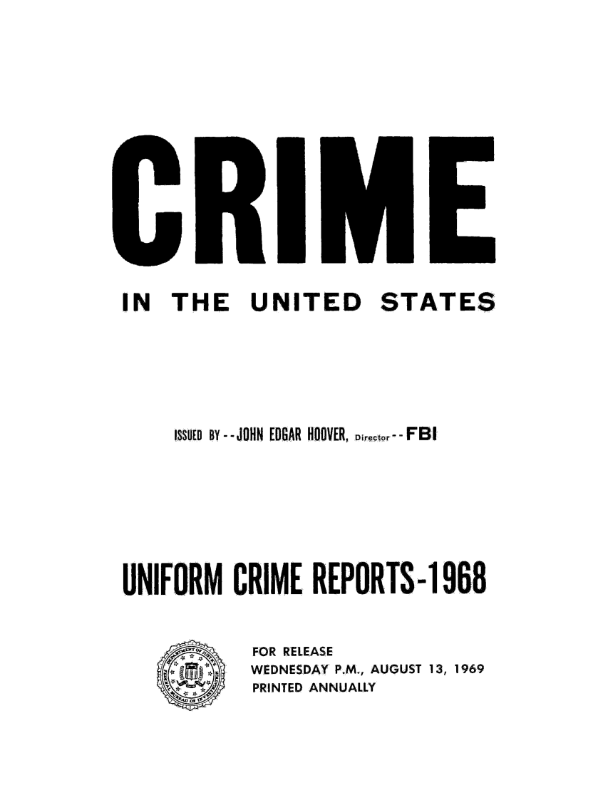 handle is hein.usfed/unifor0039 and id is 1 raw text is: IN  THE    UNITED    STATES
ISSUED BY - -JOHN EDGAR HOOVER, Director- FBI
UNIFORM CRIME REPORTS-1 968

FOR RELEASE
WEDNESDAY P.M., AUGUST 13, 1969
PRINTED ANNUALLY

O11~


