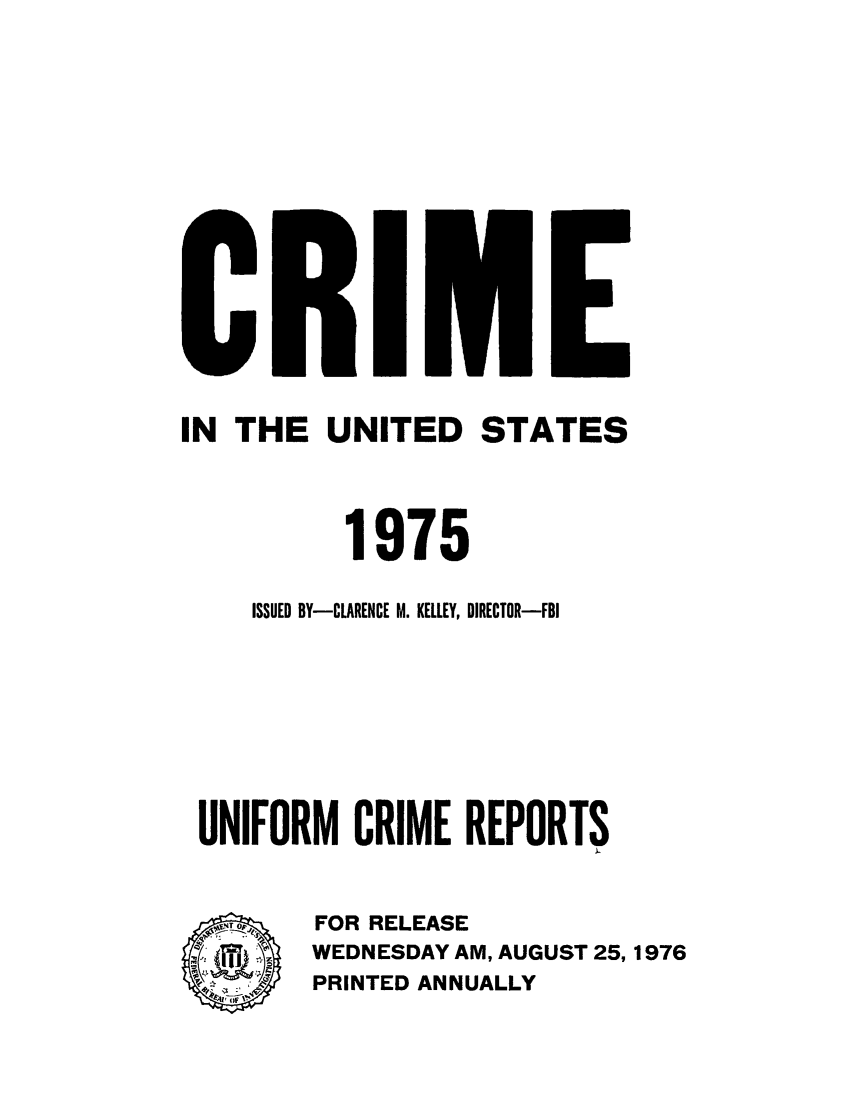 handle is hein.usfed/unifor0046 and id is 1 raw text is: IN THE UNITED STATES
1975
ISSUED BY-CLARENCE M. KELLEY, DIRECTOR-FBI
UNIFORM CRIME REPORTS
.FOR RELEASE
WEDNESDAY AM, AUGUST 25, 1976
PRINTED ANNUALLY


