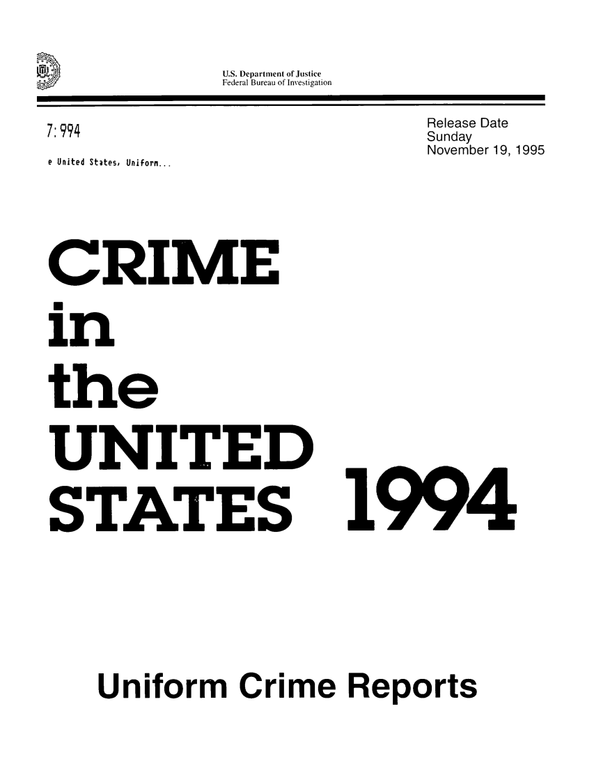 handle is hein.usfed/unifor0065 and id is 1 raw text is: U.S. Department of Justice
Federal Bureau of Investigation

Release Date
Sunday
November 19, 1995

e United States, Uniforn...

CRIME
U
in
the
UNITED
STATES

1994

Uniform Crime Reports

7:994


