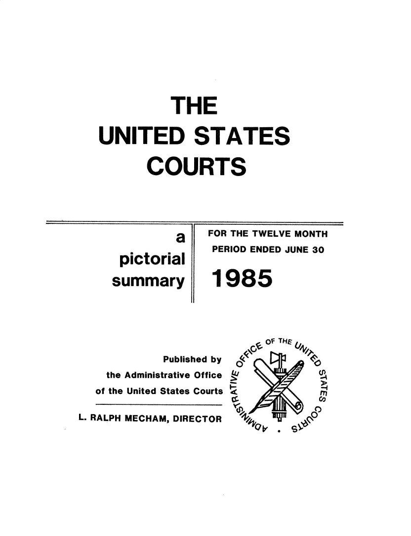 handle is hein.usfed/uscpict1985 and id is 1 raw text is: 








          THE


UNITED STATES


      COURTS


         a

 pictorial

summary


If


FOR THE TWELVE MONTH
PERIOD ENDED JUNE 30


1985


                         of THE
           Published by
    the Administrative Office
  of the United States Courts    - -

L. RALPH MECHAM, DIRECTOR


