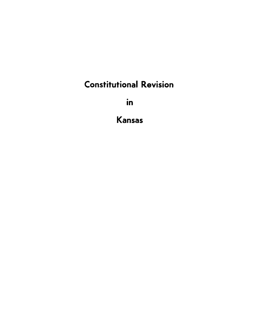 handle is hein.uskansas/cnstrvkans0001 and id is 1 raw text is: 






Constitutional Revision

           in

        Kansas


