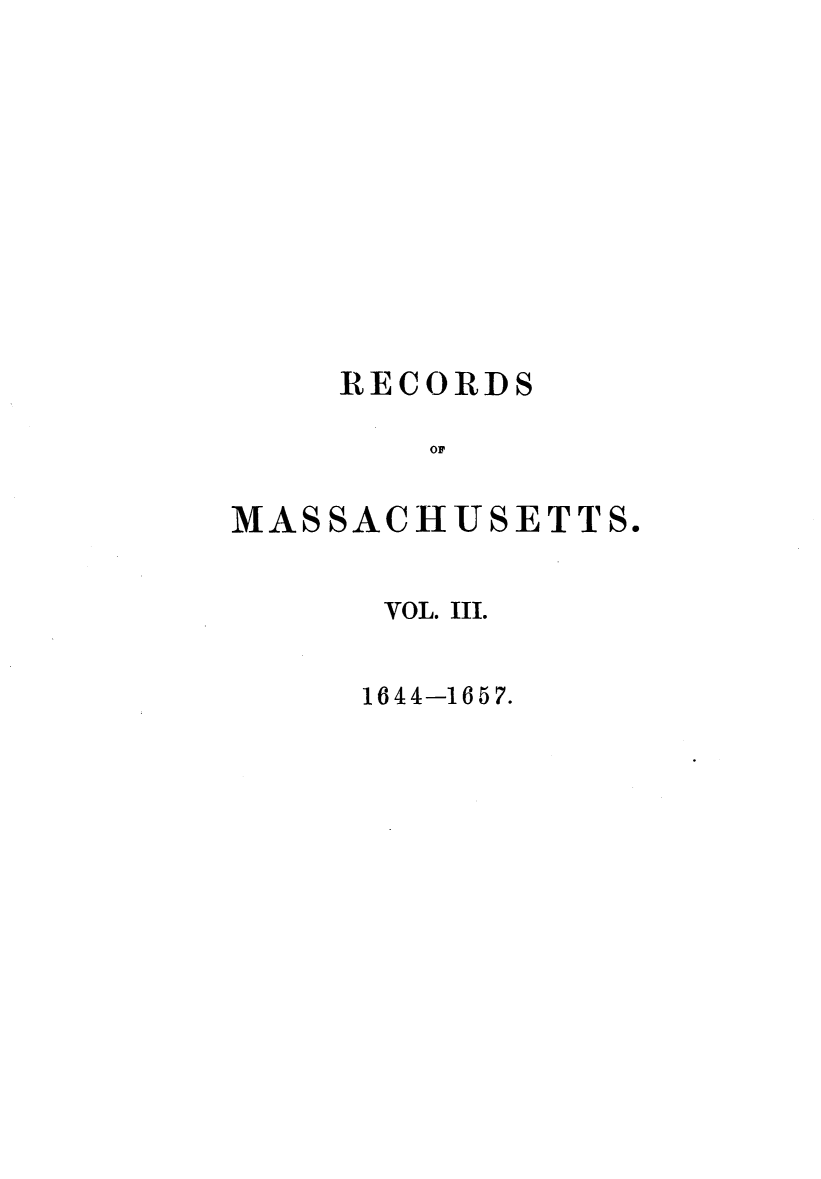 handle is hein.usmassachusettsoth/recgcmass0003 and id is 1 raw text is: 












    RECORDS

        OF


MASSACHUSETTS.


VOL. III.


1644-1657.


