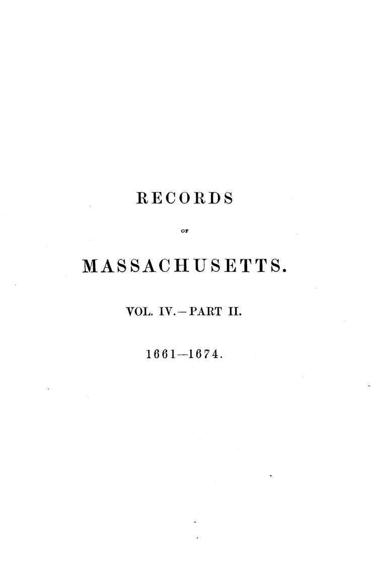 handle is hein.usmassachusettsoth/recgcmass0005 and id is 1 raw text is: 












     RECORDS

        OF


MASSACHUSETTS.


VOL. IV. - PART II.


  1661-1674.


