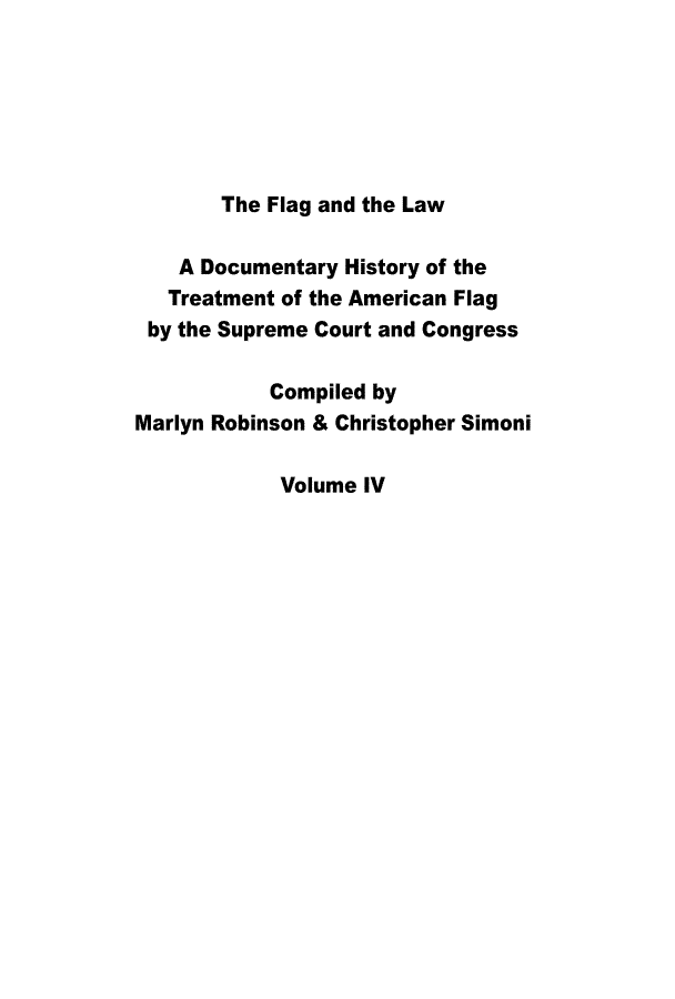 handle is hein.usreports/flglaw0004 and id is 1 raw text is: 






       The Flag and the Law

    A Documentary History of the
    Treatment of the American Flag
 by the Supreme Court and Congress

           Compiled by
Marlyn Robinson & Christopher Simoni

            Volume IV


