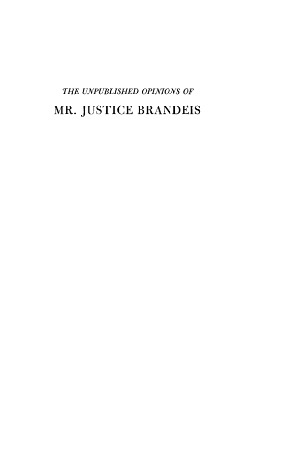 handle is hein.usreports/uomjbs0001 and id is 1 raw text is: 






THE UNPUBLISHED OPINIONS OF

MR. JUSTICE BRANDEIS


