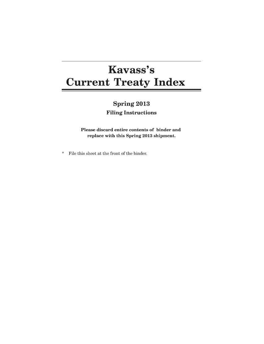 handle is hein.ustreaties/cti0052 and id is 1 raw text is: Kavass' s
Current Treaty Index
Spring 2013
Filing Instructions
Please discard entire contents of binder and
replace with this Spring 2013 shipment.
* File this sheet at the front of the binder.


