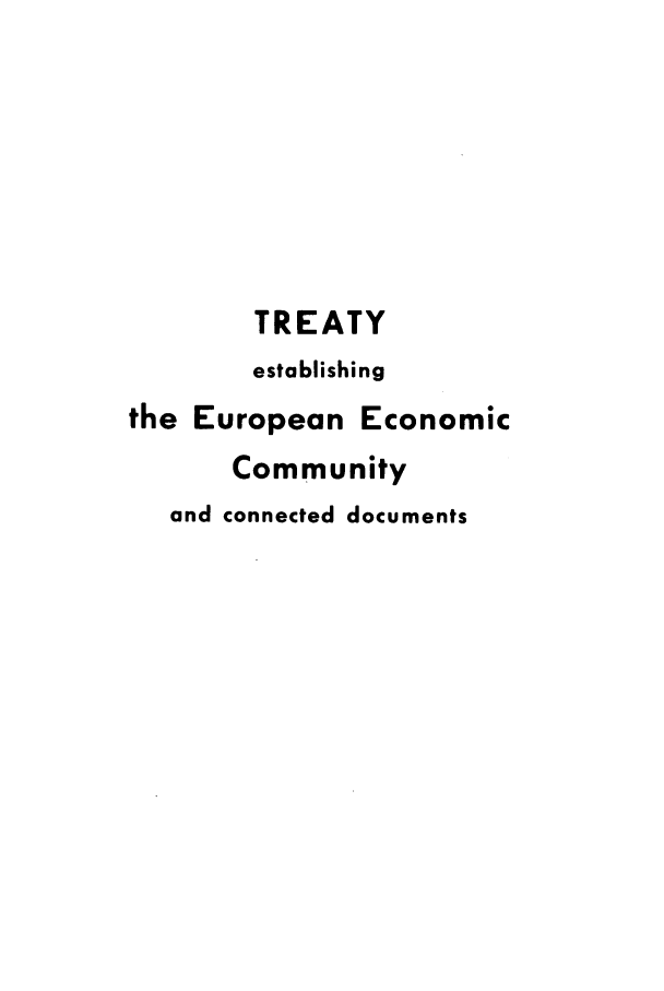 handle is hein.ustreaties/teeecdo0001 and id is 1 raw text is: TREATY
establishing
the European Economic
Community
and connected documents


