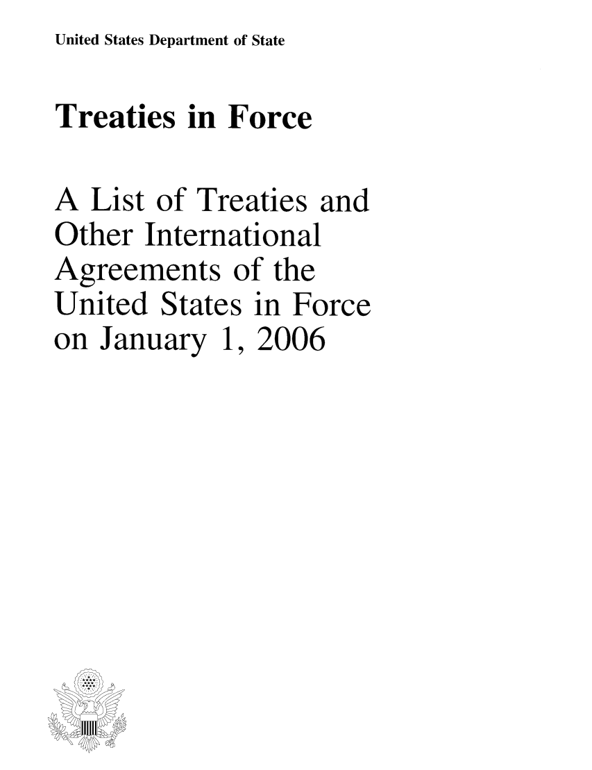 handle is hein.ustreaties/tif2006 and id is 1 raw text is: United States Department of State


Treaties in Force

A List of Treaties and
Other International
Agreements of the
United States in Force
on January 1, 2006


