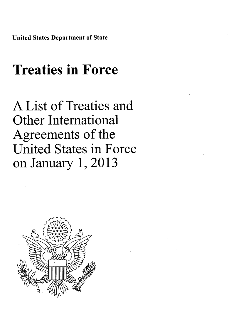 handle is hein.ustreaties/tif2013 and id is 1 raw text is: United States Department of State

Treaties in Force
A List of Treaties and
Other International
Agreements of the
United States in Force
on January 1, 2013


