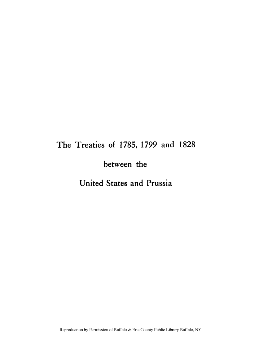 handle is hein.ustreaties/treinopg0001 and id is 1 raw text is: The Treaties of 1785, 1799 and
between the
United States and Prussia

1828

Reproduction by Permission of Buffalo & Erie County Public Library Buffalo, NY


