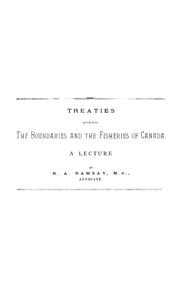 handle is hein.ustreaties/trfishcan0001 and id is 1 raw text is: ï»¿TREATIES
A FECTIG X
THE BOUNDARIES AND THE FISHERIES OF CANADA.

A LECTURE
BY
R. A. RAMSAY,
ADVOCATE.


