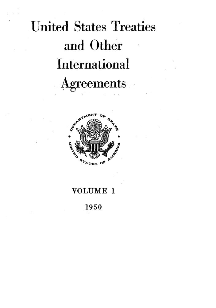 handle is hein.ustreaties/ust001000 and id is 1 raw text is:         



                  United States Treaties
                         and Other
                       International
                        Agreements
                         VOLUME 1
        
                           1950
        