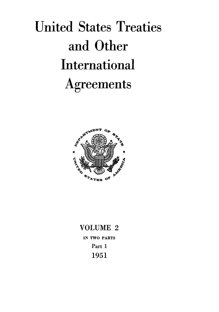handle is hein.ustreaties/ust002001 and id is 1 raw text is:           



                    United States Treaties
                          and Other
                        International
                          Agreements
                           VOLUME 2
                         IN TWO PARTS
          
                            Part 1
          
                             1951
          