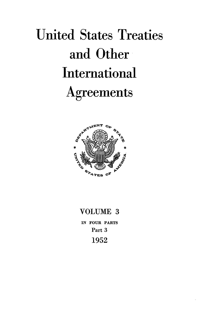 handle is hein.ustreaties/ust003003 and id is 1 raw text is: 

United States Treaties
      and Other
      International
      Agreements









        VOLUME 3
        IN FOUR PARTS
          Part 3
          1952


