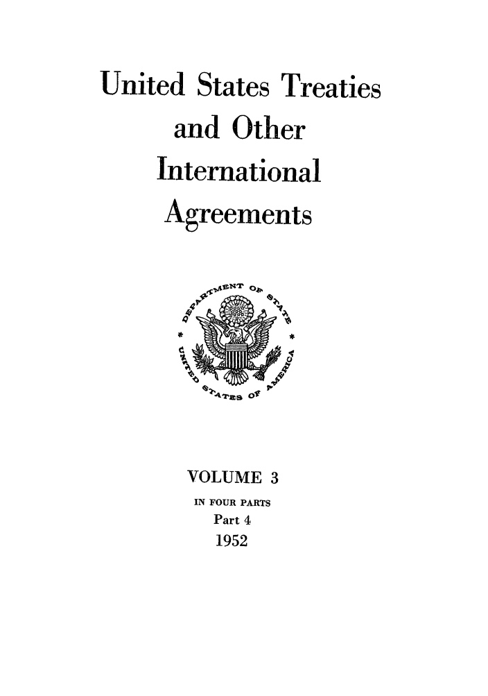 handle is hein.ustreaties/ust003004 and id is 1 raw text is: 


United States Treaties

      and Other

      International

      Agreements






          47'ag Of


       VOLUME 3
       IN FOUR PARTS
          Part 4
          1952


