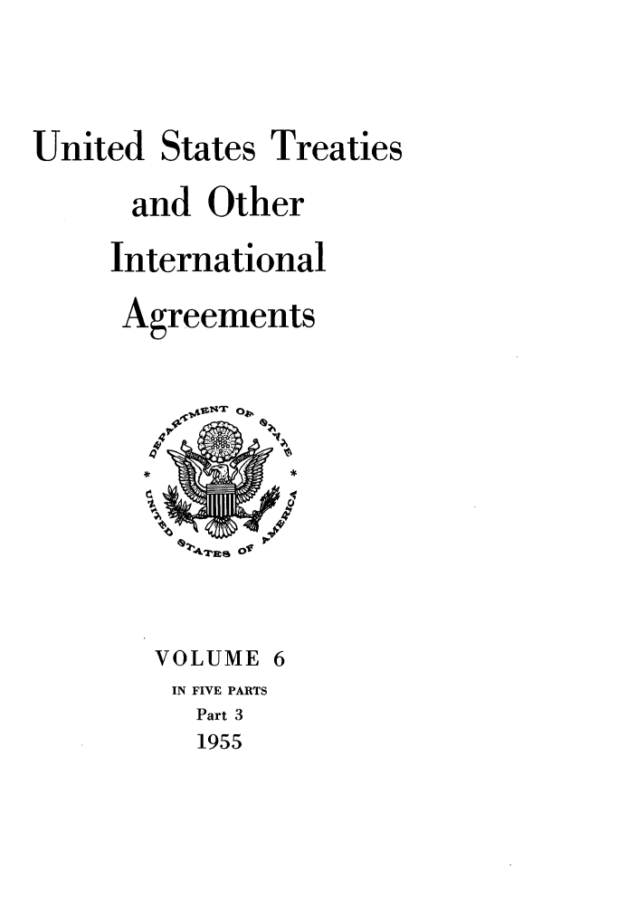 handle is hein.ustreaties/ust006003 and id is 1 raw text is: 



United States Treaties

      and Other

      International

      Agreements




             0





        VOLUME 6
        IN FIVE PARTS
          Part 3
          1955


