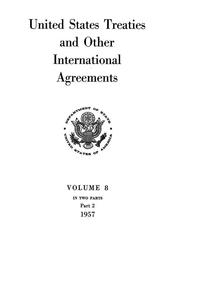 handle is hein.ustreaties/ust008002 and id is 1 raw text is: 

United States Treaties

      and Other

      International

      Agreements





         ,e4~




       VOLUME 8
         IN TWO PARTS
         Part 2
         1957


