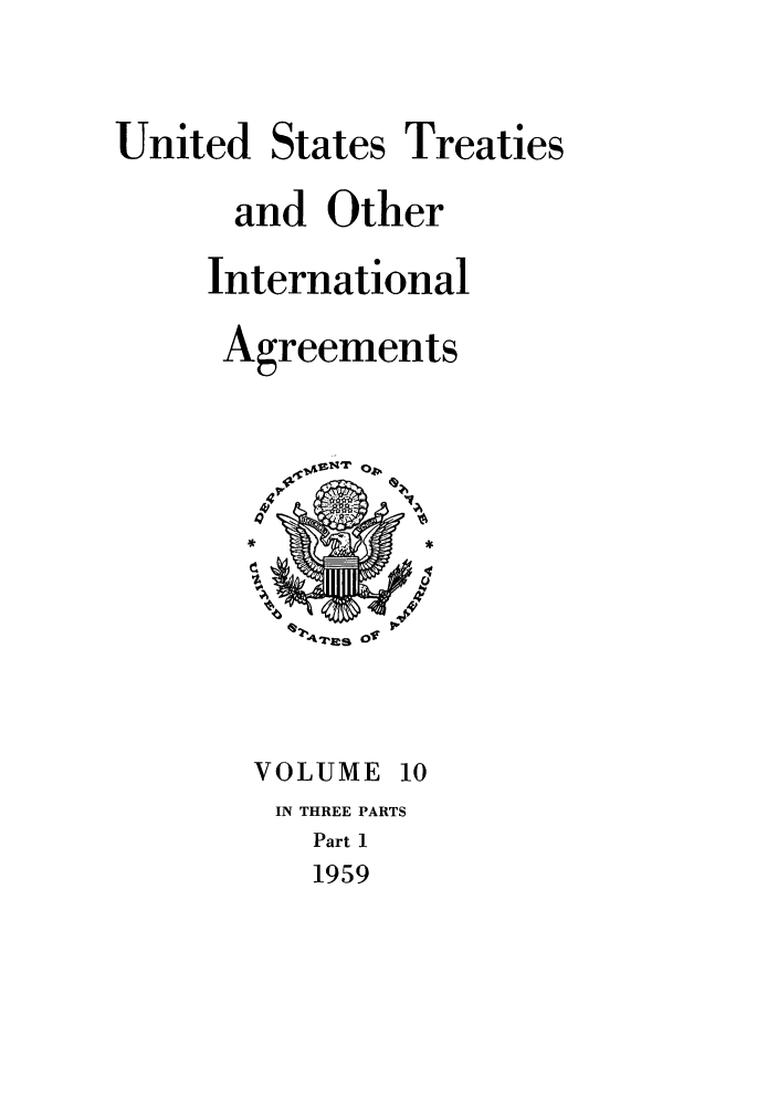 handle is hein.ustreaties/ust010001 and id is 1 raw text is: 


United States Treaties
      and Other
      International
      Agreements


VOLUME 10
IN THREE PARTS
   Part 1
   1959


