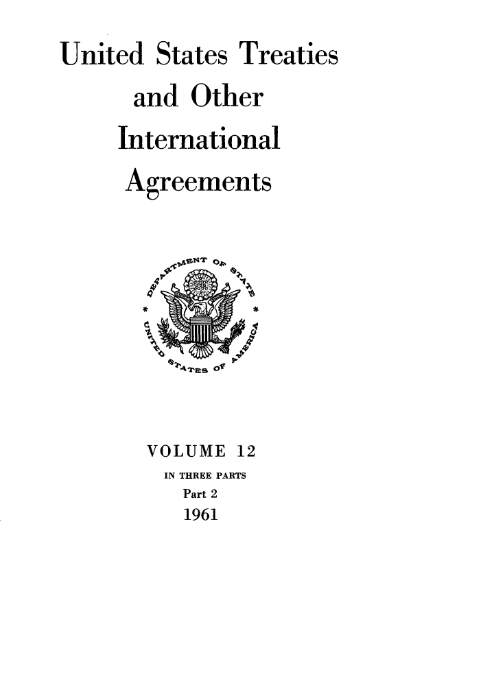 handle is hein.ustreaties/ust012002 and id is 1 raw text is: 
United


States


Treaties


and Other
International
Agreements


42'uis O


VOLUME


12


IN THREE PARTS
  Part 2
  1961


