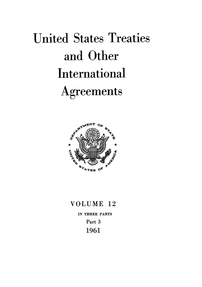 handle is hein.ustreaties/ust012003 and id is 1 raw text is: 


United States Treaties
      and Other
      International
      Agreements


VOLUME 12
IN THREE PARTS
   Part 3
   1961


