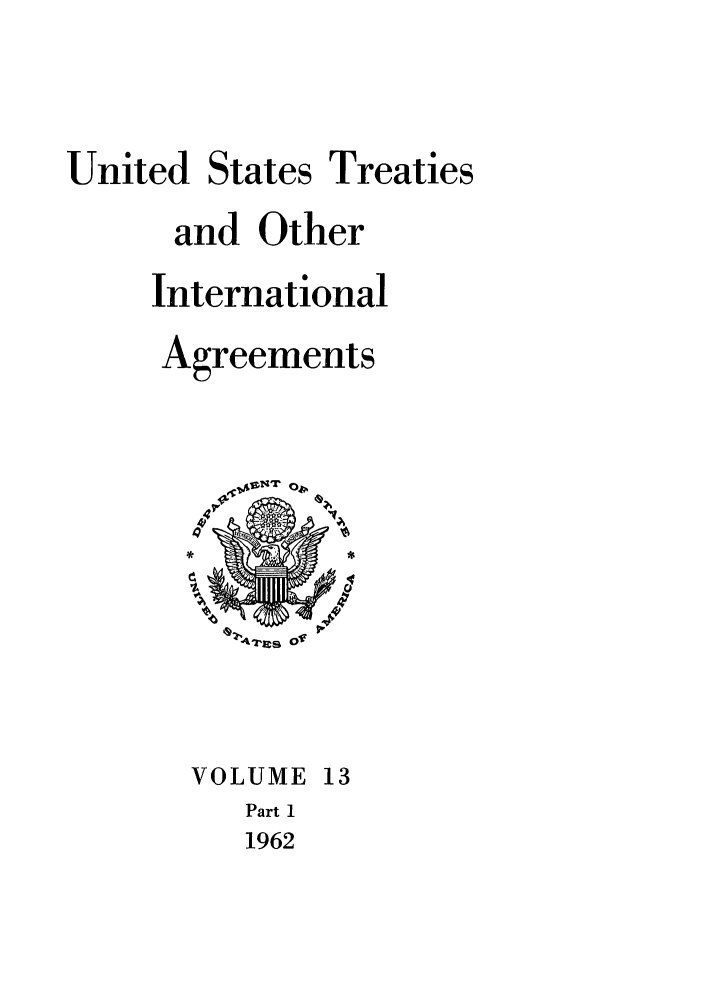 handle is hein.ustreaties/ust013001 and id is 1 raw text is: 



United States Treaties
      and Other
      International
      Agreements


e4147181 Ov


VOLUME 13
   Part 1
   1962


