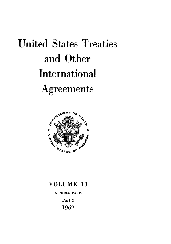 handle is hein.ustreaties/ust013002 and id is 1 raw text is: 



United States Treaties
      and Other
      International
      Agreements


VOLUME 13
IN THREE PARTS
   Part 2
   1962


