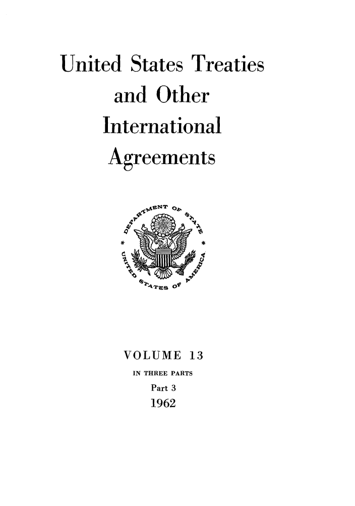 handle is hein.ustreaties/ust013003 and id is 1 raw text is: 


United States Treaties
      and Other
      International
      Agreements


VOLUME 13
IN THREE PARTS
   Part 3
   1962


