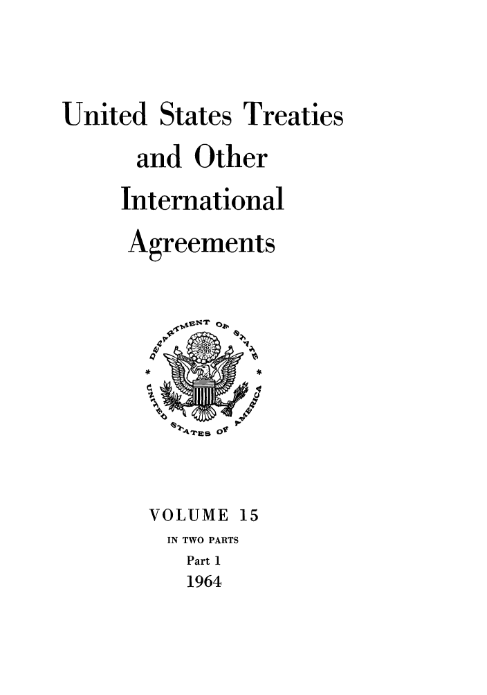 handle is hein.ustreaties/ust015001 and id is 1 raw text is: 



United States Treaties
      and Other
      International
      Agreements


VOLUME 15
IN TWO PARTS
   Part 1
   1964


