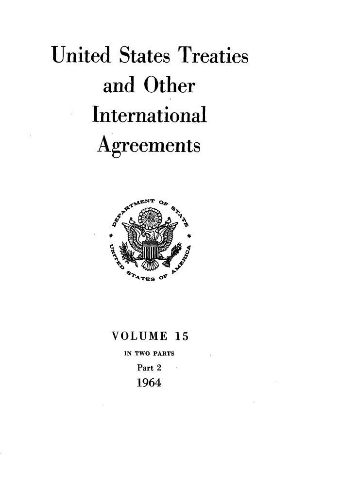 handle is hein.ustreaties/ust015002 and id is 1 raw text is: 

United States Treaties
      and Other
      International
      Agreements


VOLUME 15
IN TWO PARTS
   Part 2
   1964


