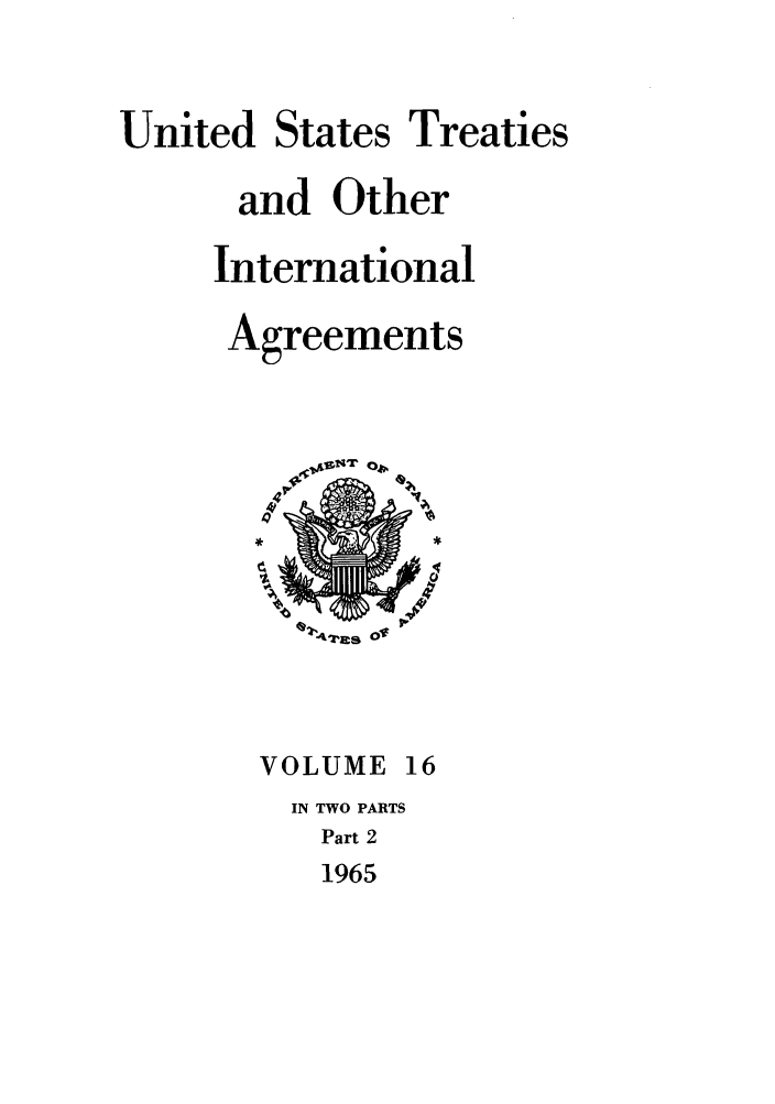 handle is hein.ustreaties/ust016002 and id is 1 raw text is: 

United States Treaties
      and Other
      International
      Agreements









      VOLUME 16
         IN TWO PARTS
         Part 2
         1965


